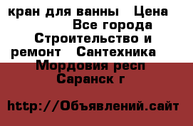 кран для ванны › Цена ­ 4 000 - Все города Строительство и ремонт » Сантехника   . Мордовия респ.,Саранск г.